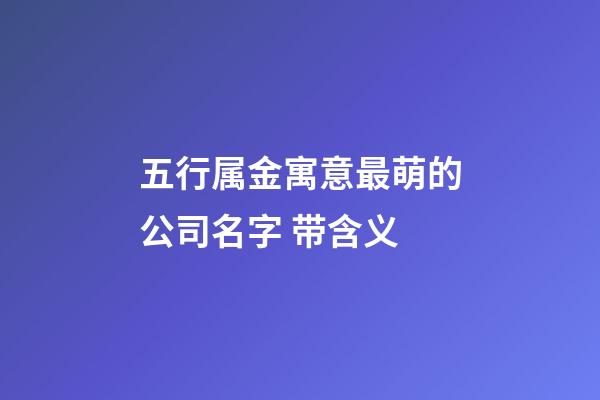 五行属金寓意最萌的公司名字 带含义